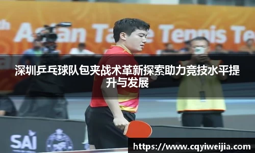 深圳乒乓球队包夹战术革新探索助力竞技水平提升与发展