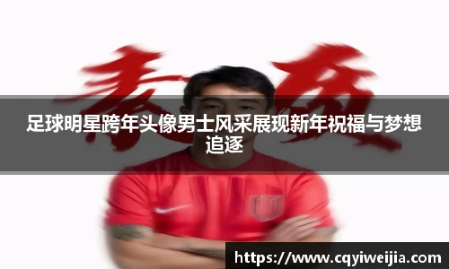 足球明星跨年头像男士风采展现新年祝福与梦想追逐
